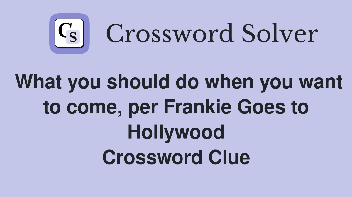 What you should do when you want to come, per Frankie Goes to Hollywood Crossword Clue