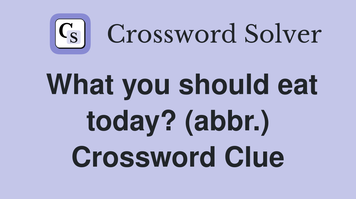 What you should eat today? (abbr.) Crossword Clue