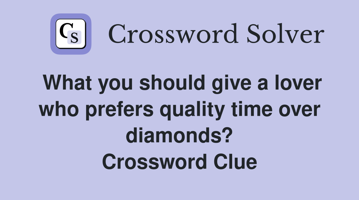 What you should give a lover who prefers quality time over diamonds? Crossword Clue