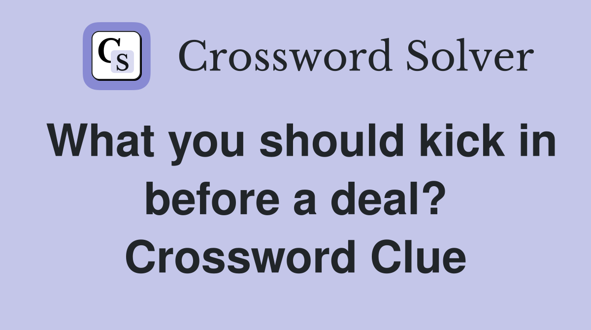 What you should kick in before a deal? Crossword Clue