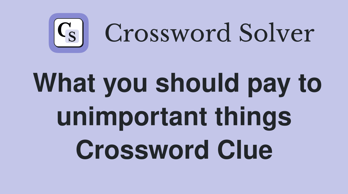 What you should pay to unimportant things Crossword Clue