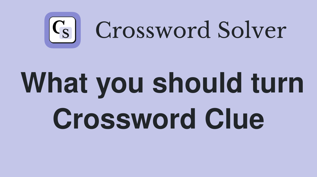What you should turn Crossword Clue