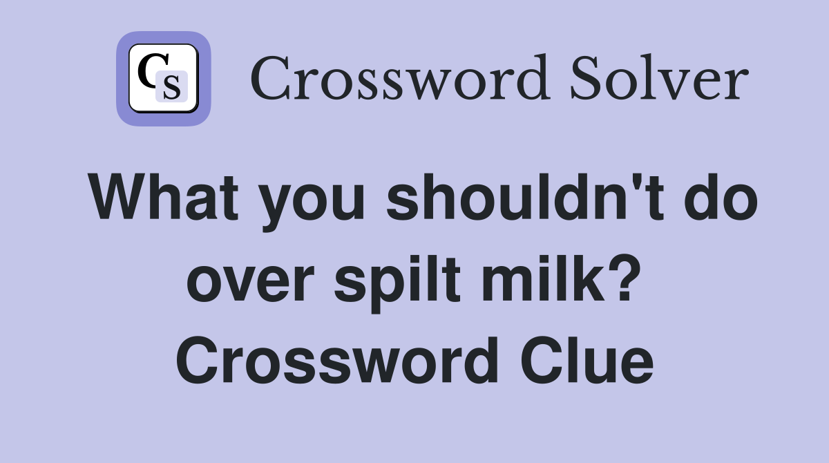 What you shouldn't do over spilt milk? Crossword Clue