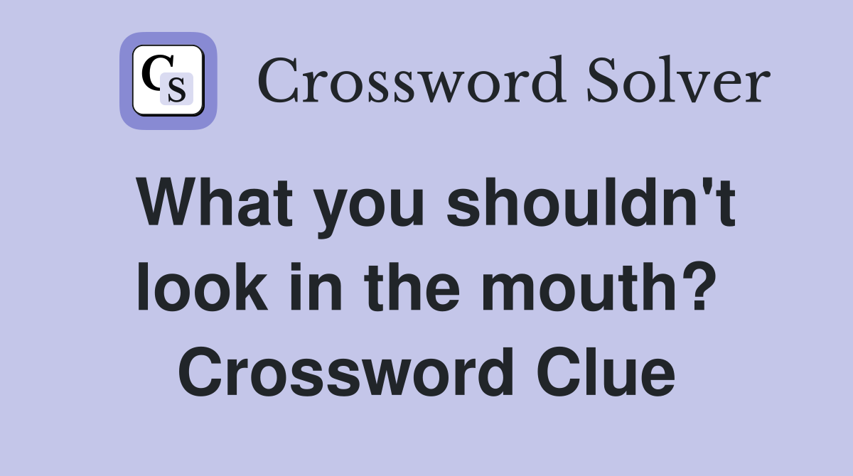 What you shouldn't look in the mouth? Crossword Clue