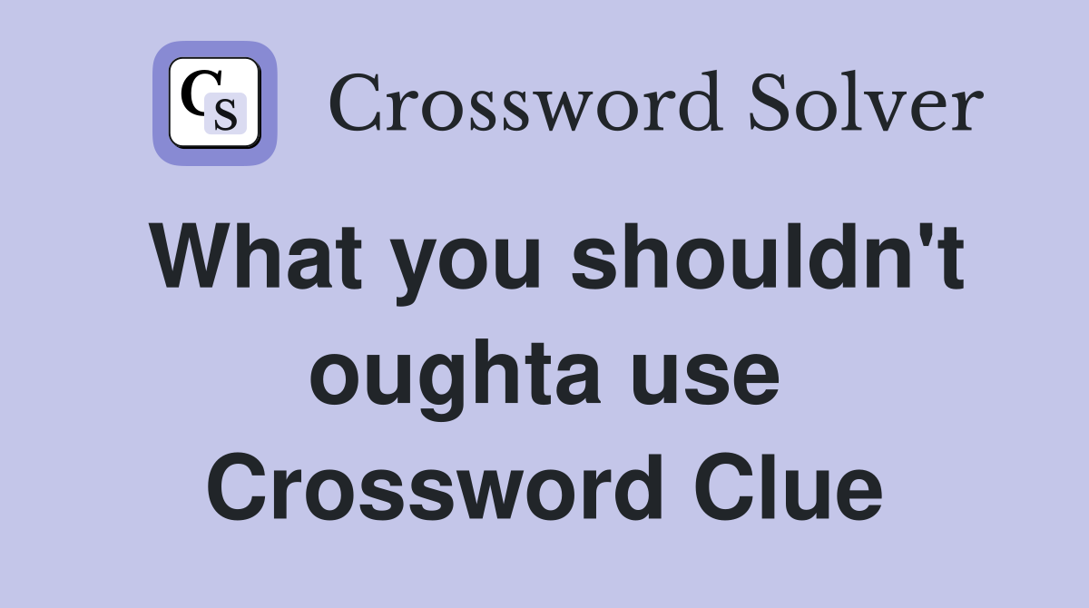What you shouldn't oughta use Crossword Clue