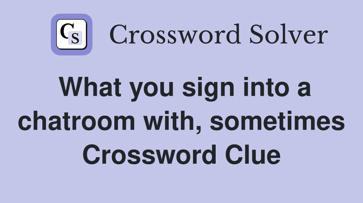 What you sign into a chatroom with, sometimes Crossword Clue