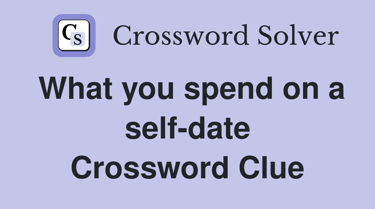 What you spend on a self-date Crossword Clue
