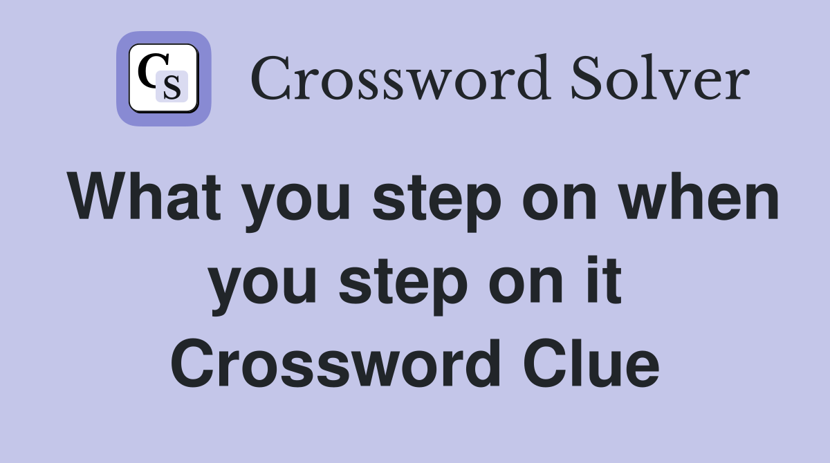 What you step on when you step on it Crossword Clue