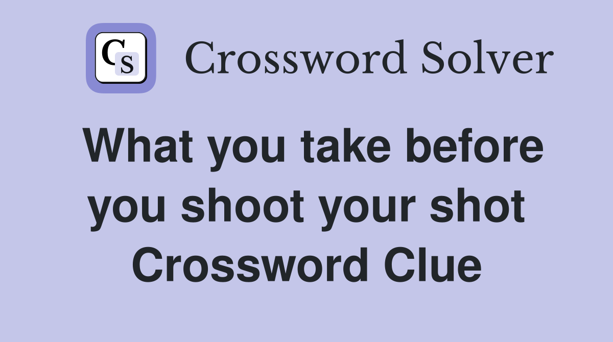 What you take before you shoot your shot Crossword Clue