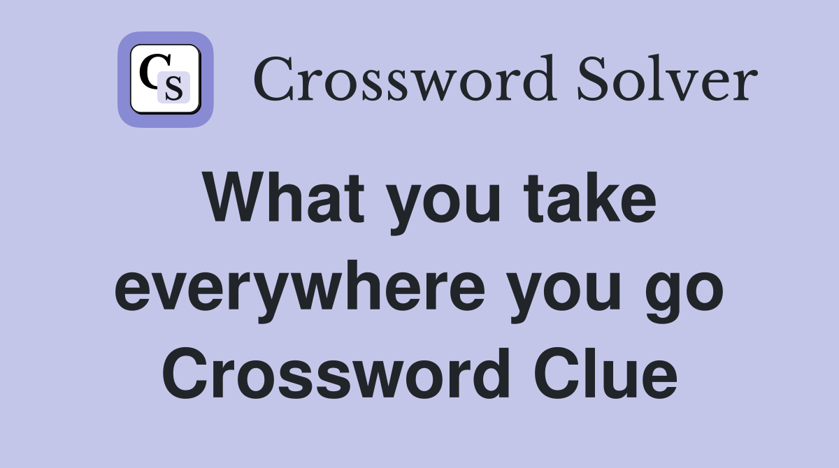 What you take everywhere you go Crossword Clue