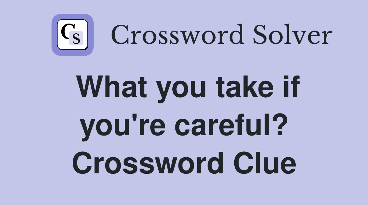 What you take if you're careful? Crossword Clue