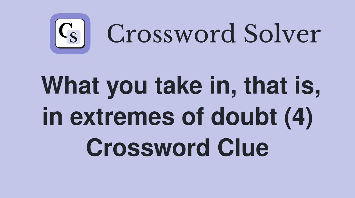 What you take in, that is, in extremes of doubt (4) Crossword Clue