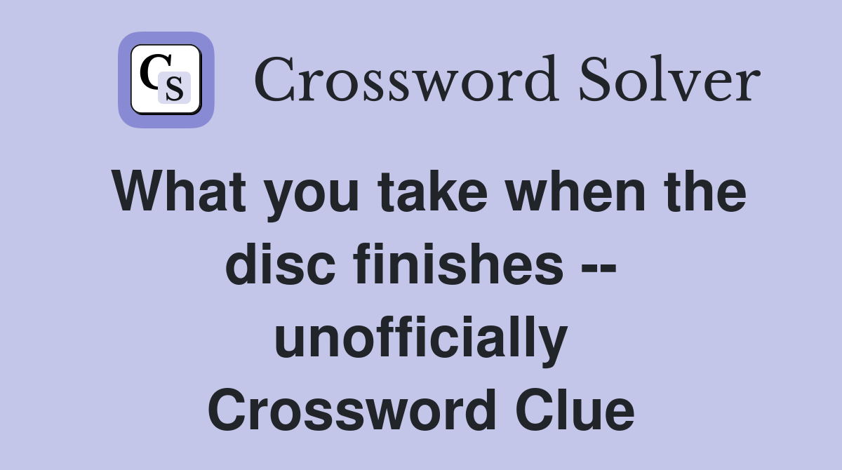 What you take when the disc finishes -- unofficially Crossword Clue