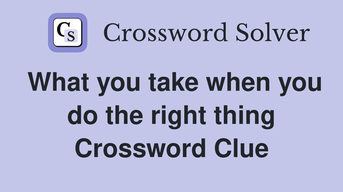 What you take when you do the right thing Crossword Clue