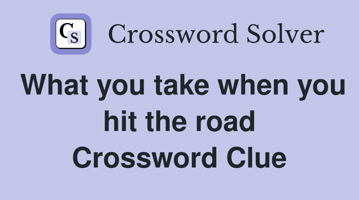 What you take when you hit the road Crossword Clue