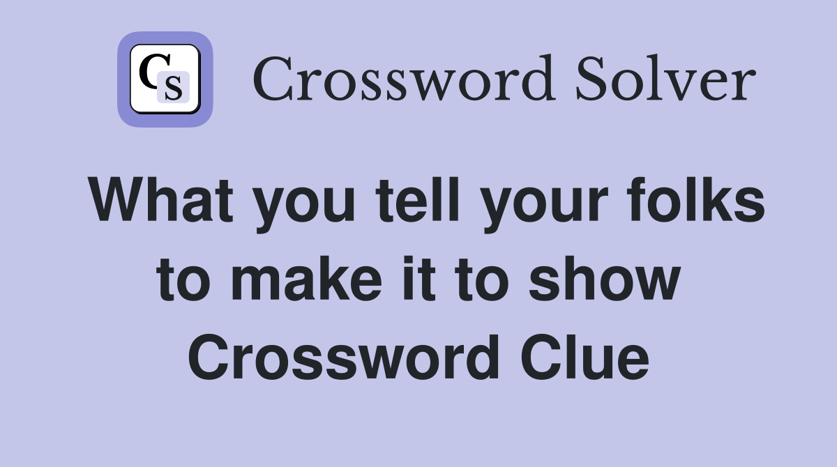 What you tell your folks to make it to show Crossword Clue