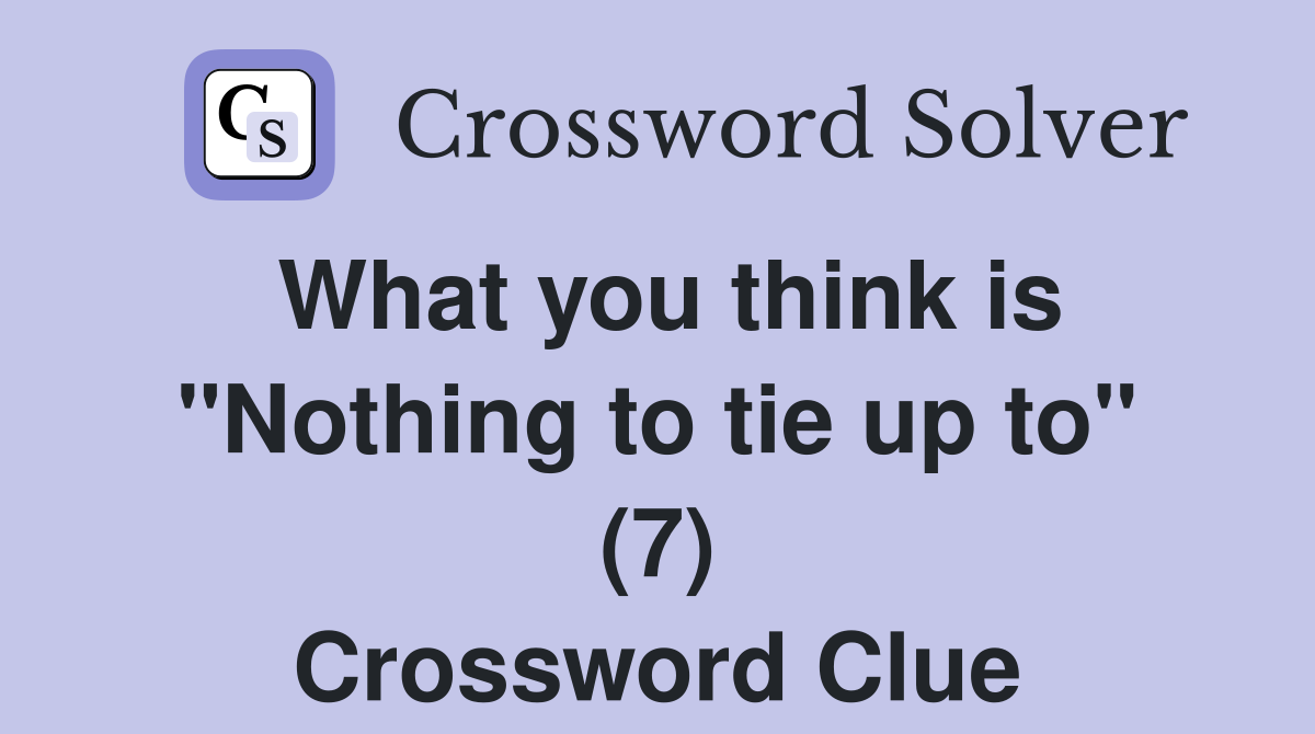 What you think is "Nothing to tie up to" (7) Crossword Clue