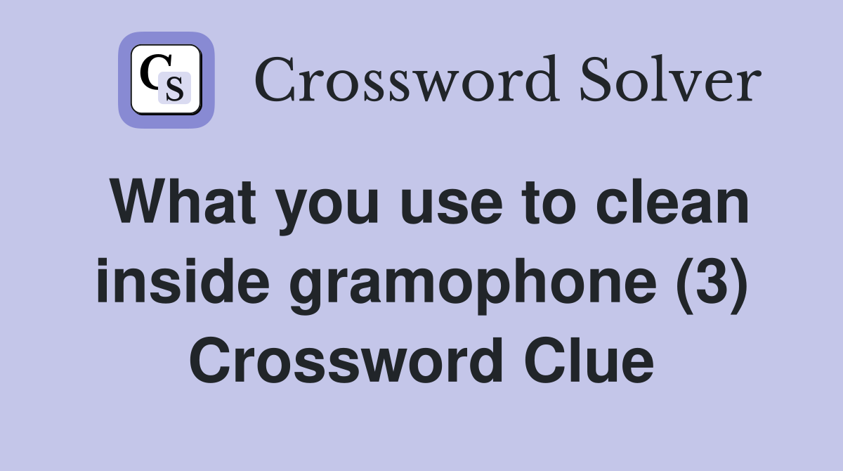 What you use to clean inside gramophone (3) Crossword Clue