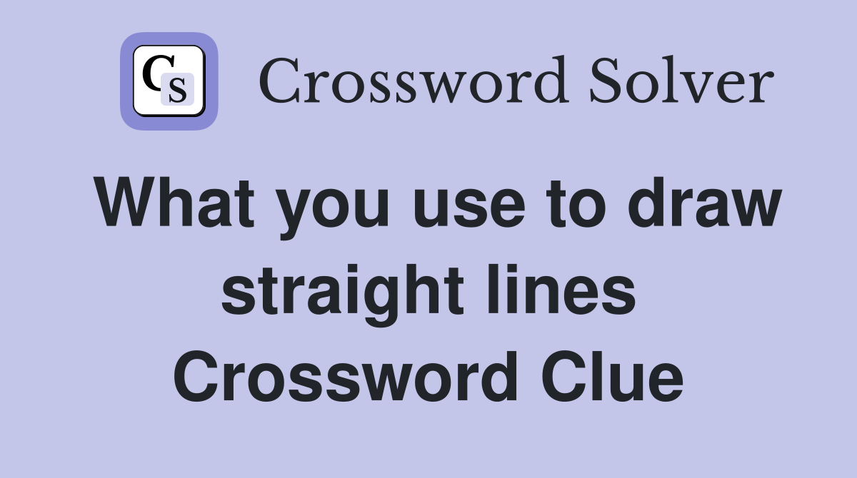 What you use to draw straight lines Crossword Clue