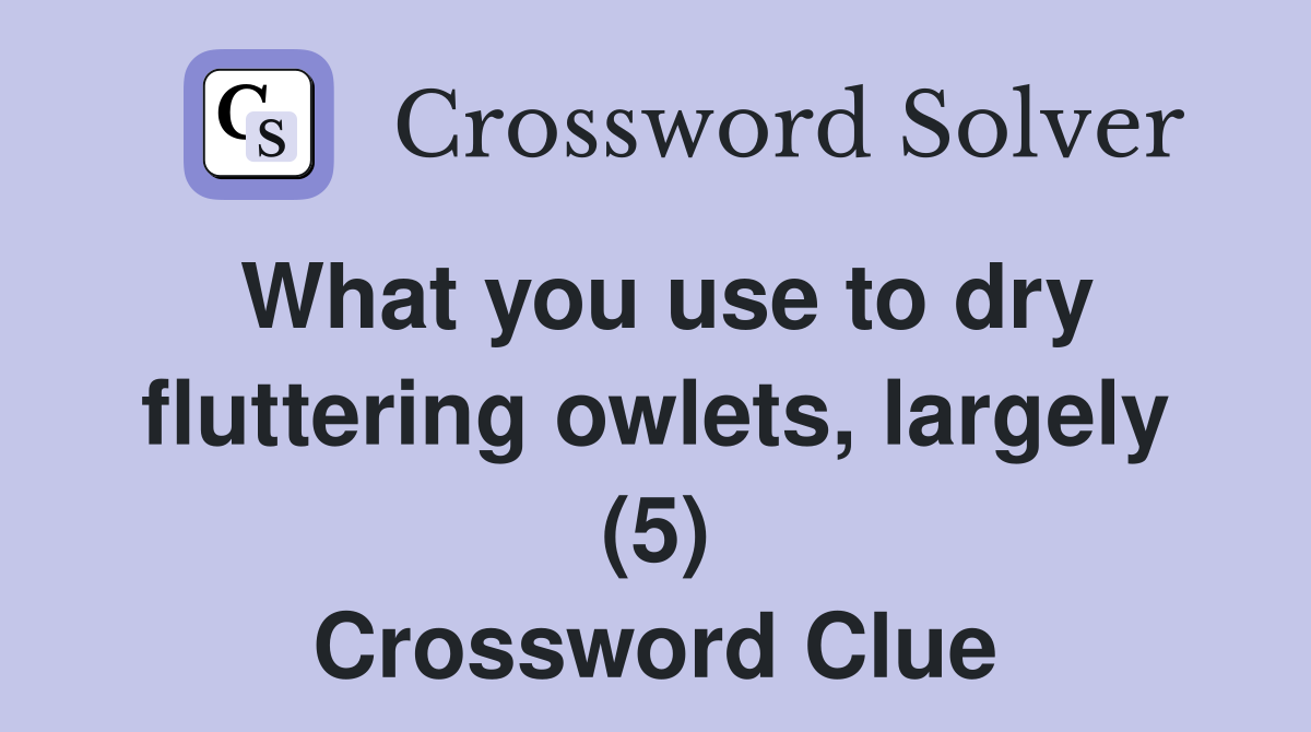 What you use to dry fluttering owlets, largely (5) Crossword Clue