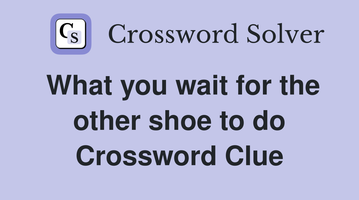 What you wait for the other shoe to do Crossword Clue