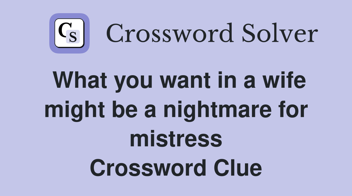 What you want in a wife might be a nightmare for mistress Crossword Clue