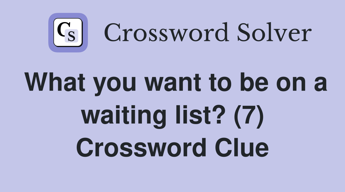What you want to be on a waiting list? (7) Crossword Clue