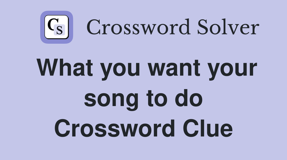 What you want your song to do Crossword Clue