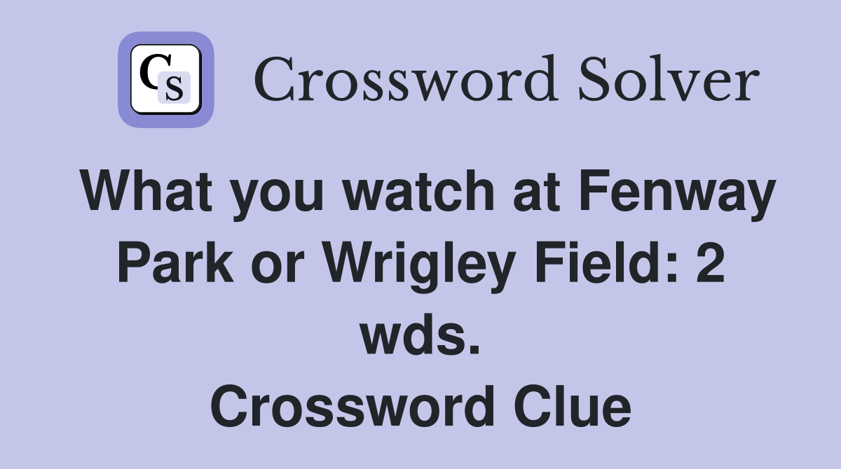 What you watch at Fenway Park or Wrigley Field: 2 wds. Crossword Clue