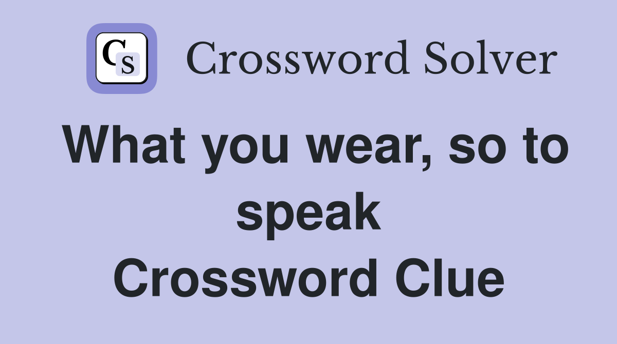 What you wear, so to speak Crossword Clue