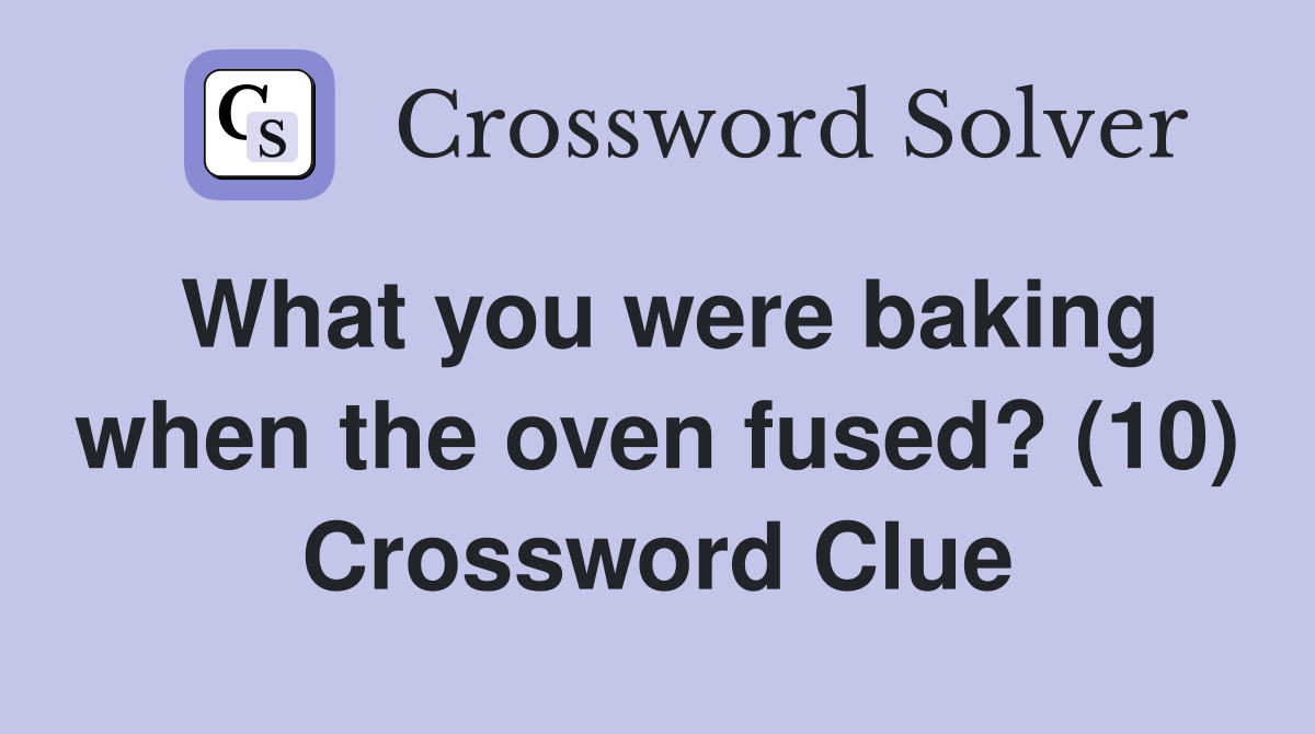 What you were baking when the oven fused? (10) Crossword Clue