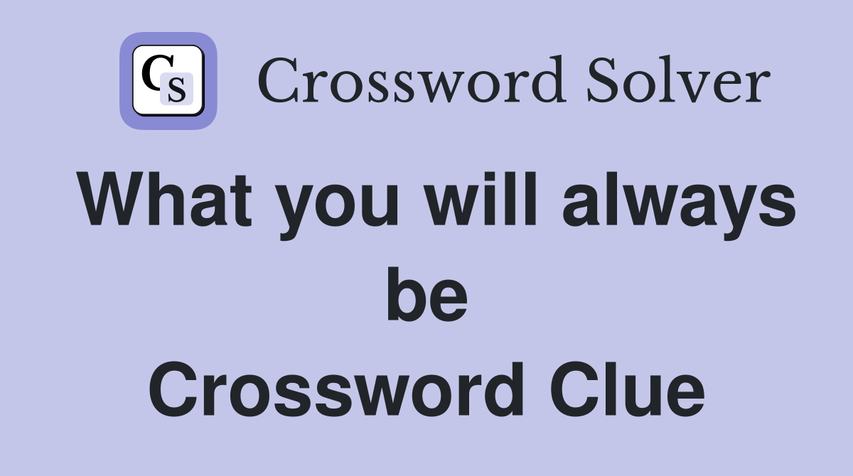 What you will always be Crossword Clue