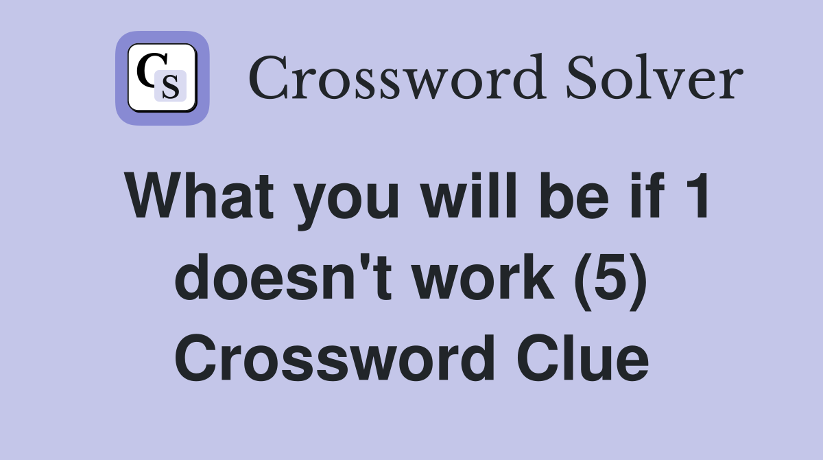What you will be if 1 doesn't work (5) Crossword Clue