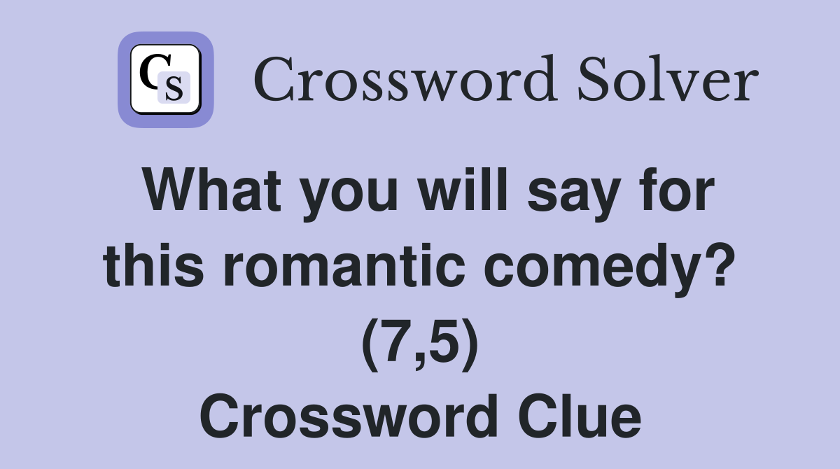 What you will say for this romantic comedy? (7,5) Crossword Clue