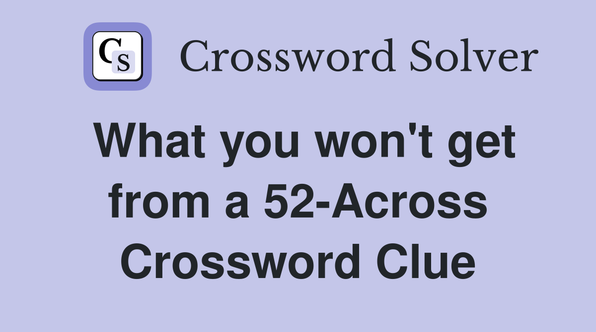 What you won't get from a 52-Across Crossword Clue