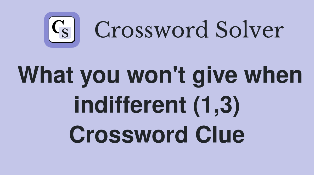 What you won't give when indifferent (1,3) Crossword Clue