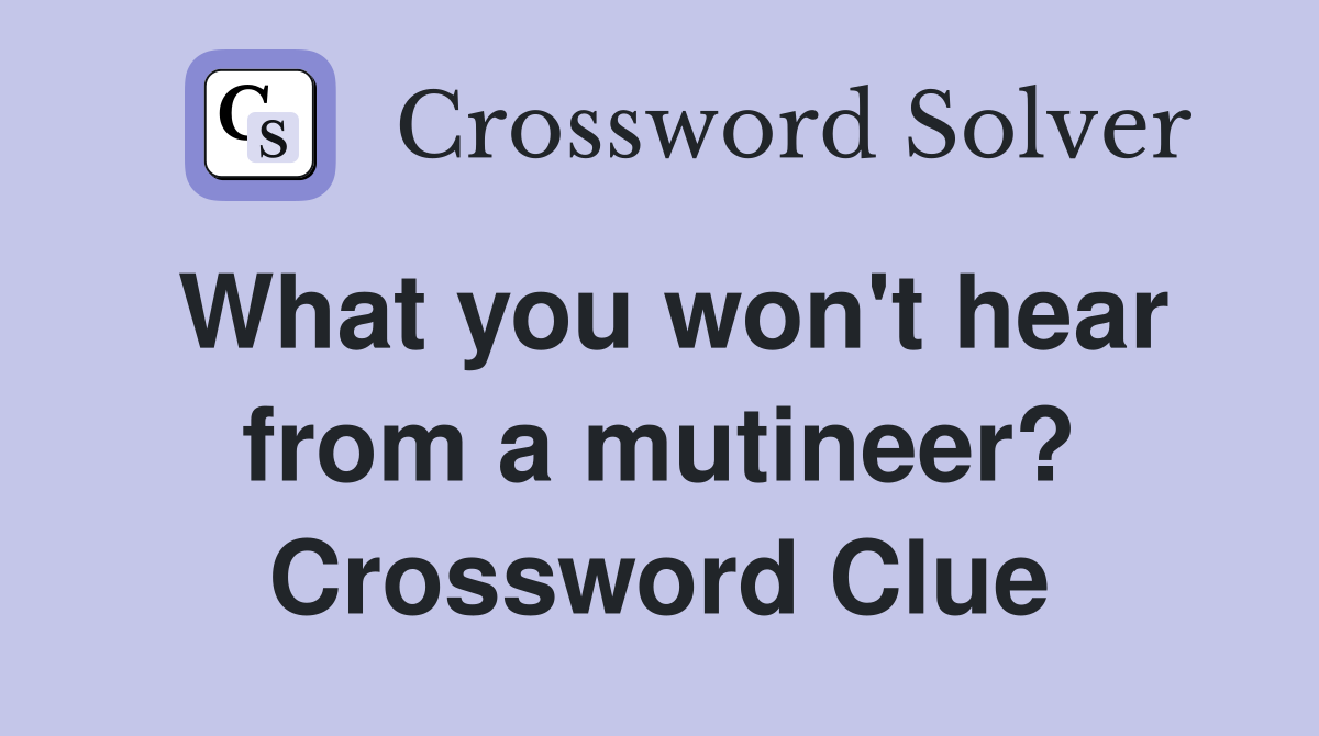 What you won't hear from a mutineer? Crossword Clue