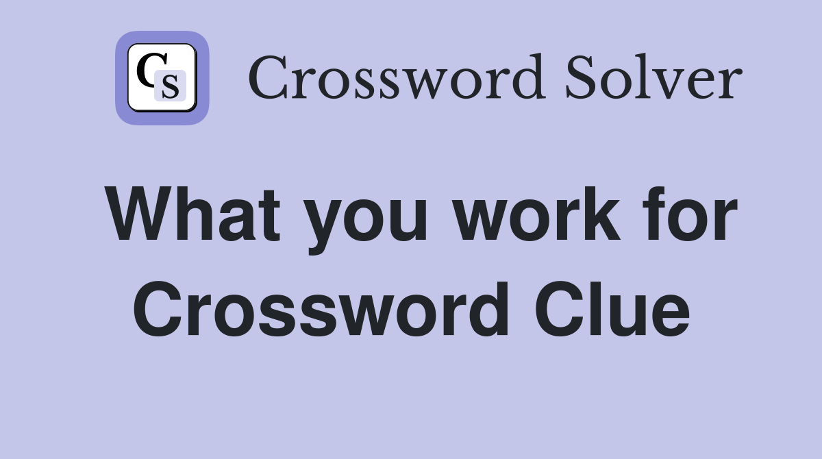 What you work for Crossword Clue