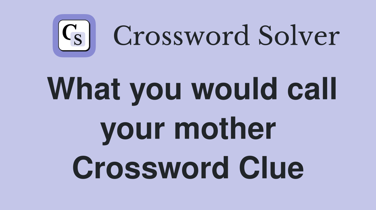 What you would call your mother Crossword Clue