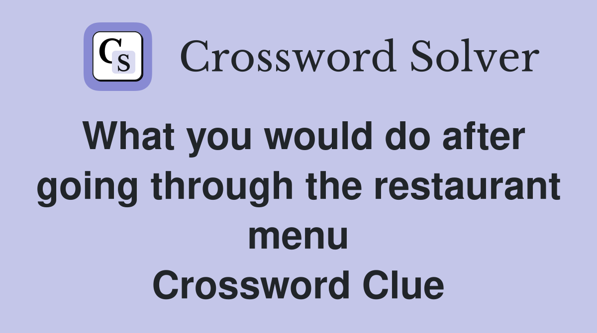 What you would do after going through the restaurant menu Crossword Clue