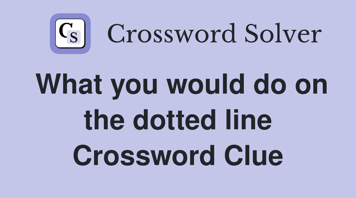 What you would do on the dotted line Crossword Clue