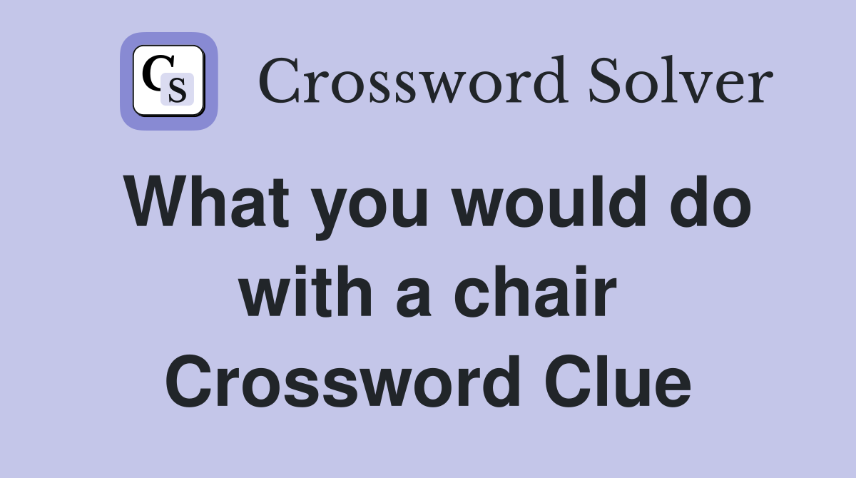 What you would do with a chair Crossword Clue