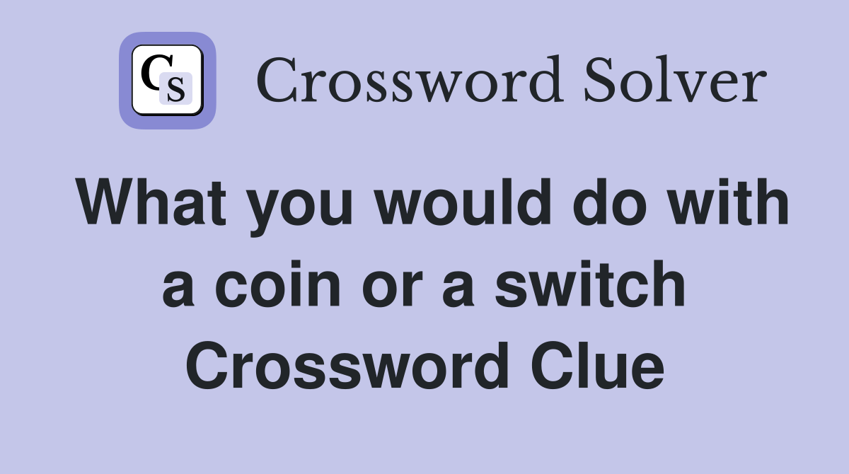 What you would do with a coin or a switch Crossword Clue