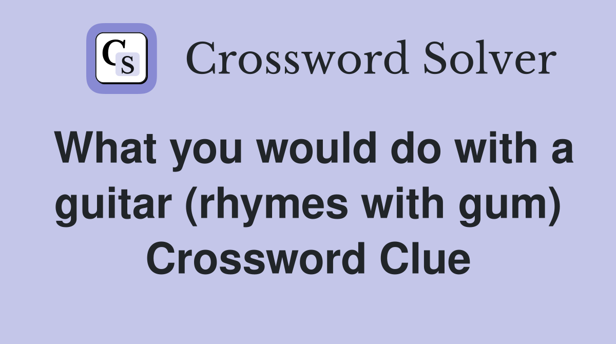 What you would do with a guitar (rhymes with gum) Crossword Clue
