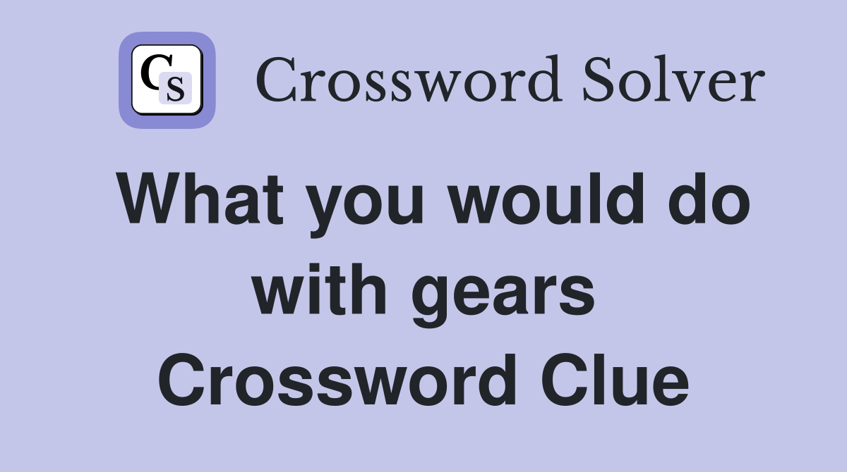 What you would do with gears Crossword Clue