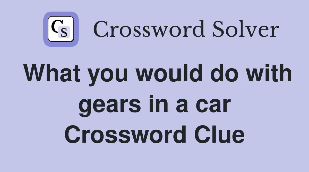 What you would do with gears in a car Crossword Clue