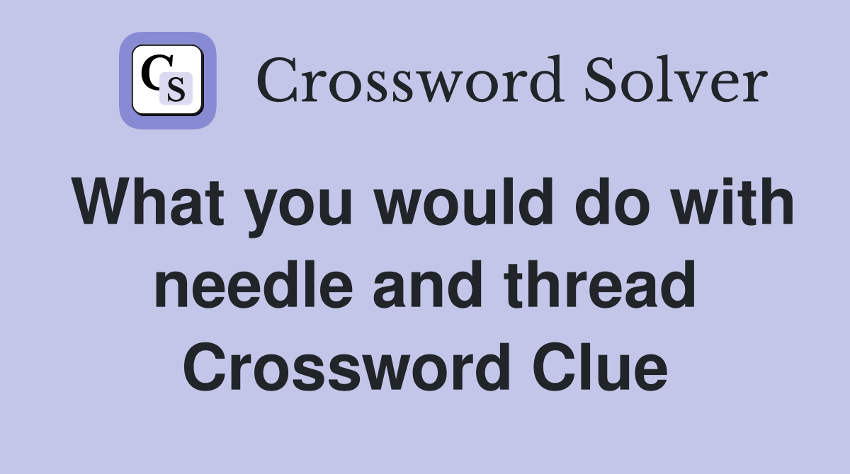 What you would do with needle and thread Crossword Clue