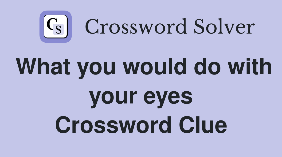 What you would do with your eyes Crossword Clue