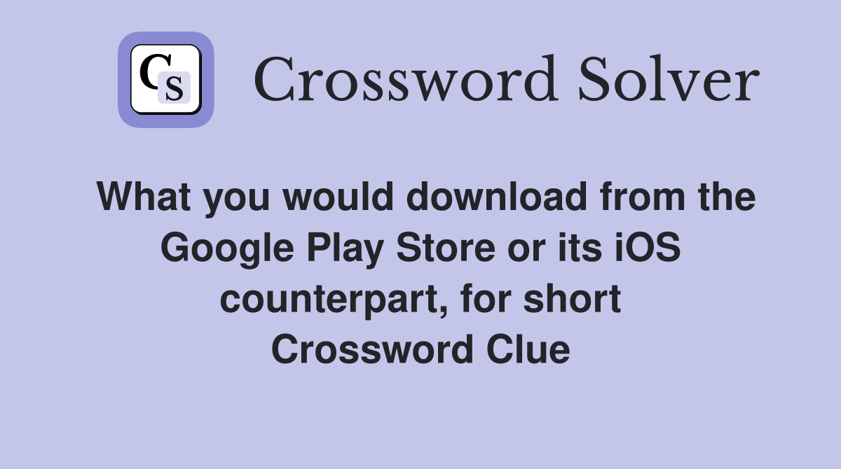 What you would download from the Google Play Store or its iOS counterpart, for short Crossword Clue