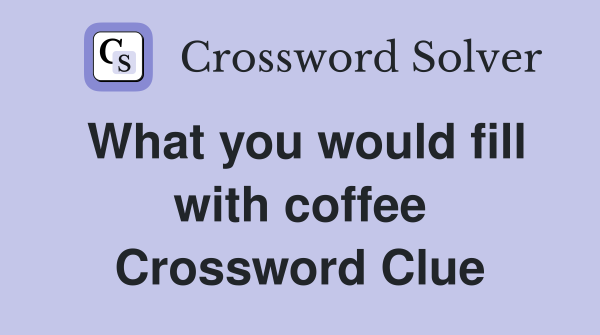What you would fill with coffee Crossword Clue